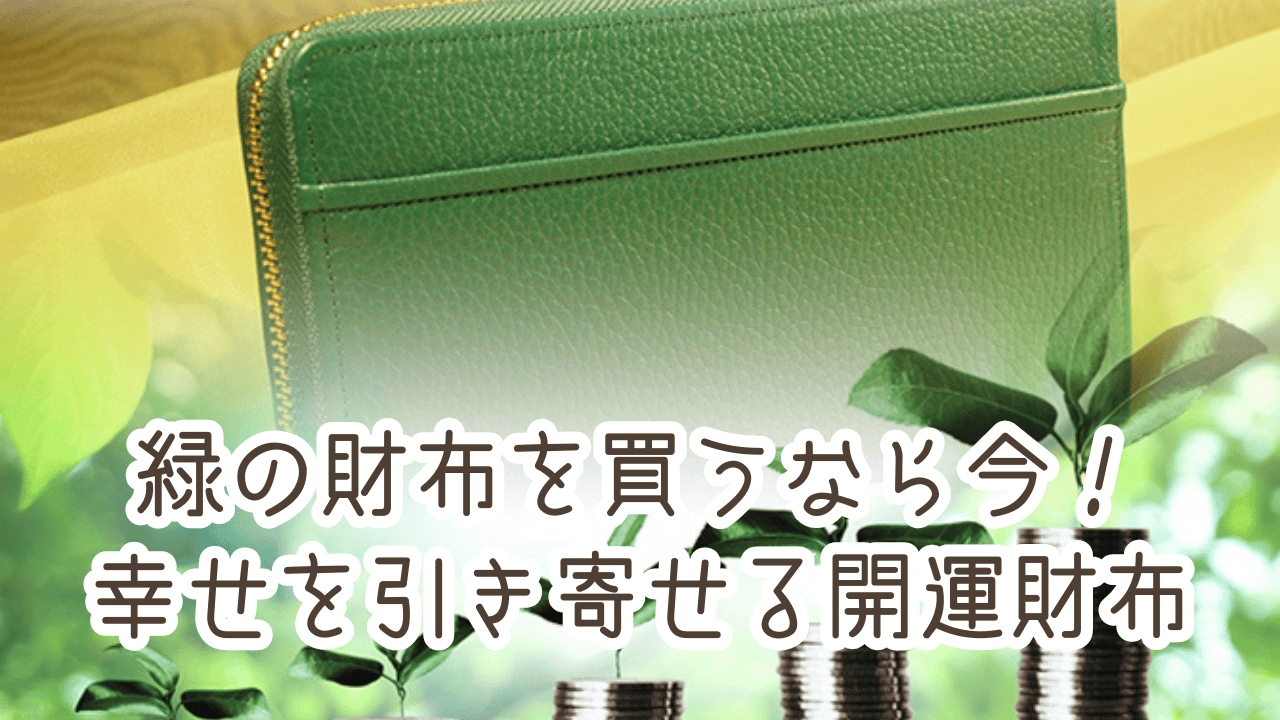 緑の財布を買うなら今！潜在意識を変えて幸せを引き寄せる開運財布